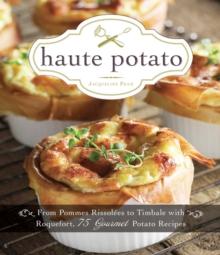 Haute Potato : From Pommes Rissolees to Timbale with Roquefort, 75 Gourmet Potato Recipes