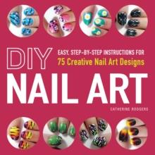 DIY Nail Art : Easy, Step-by-Step Instructions for 75 Creative Nail Art Designs