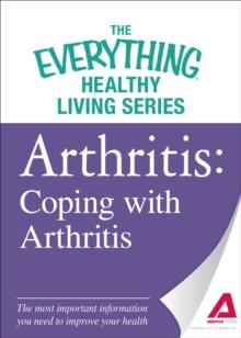 Arthritis: Coping with Arthritis : The most important information you need to improve your health