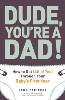 Dude, You're a Dad! : How to Get (All of You) Through Your Baby's First Year