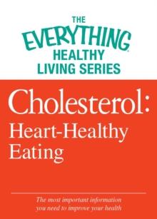 Cholesterol: Heart-Healthy Eating : The most important information you need to improve your health