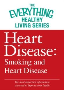 Heart Disease: Smoking and Heart Disease : The most important information you need to improve your health