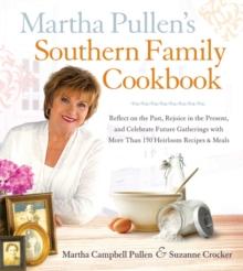 Martha Pullen's Southern Family Cookbook : Reflect on the Past, Rejoice in the Present, and Celebrate Future Gatherings with More than 250 Heirloom Recipes and Meals