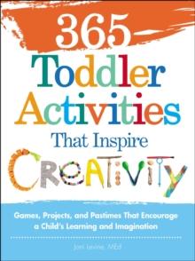 365 Toddler Activities That Inspire Creativity : Games, Projects, and Pastimes That Encourage a Child's Learning and Imagination