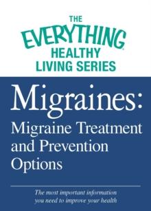 Migraines: Migraine Treatment and Prevention Options : The most important information you need to improve your health