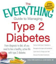 The Everything Guide to Managing Type 2 Diabetes : From Diagnosis to Diet, All You Need to Live a Healthy, Active Life with Type 2 Diabetes - Find Out What Type 2 Diabetes Is, Recognize the Signs and