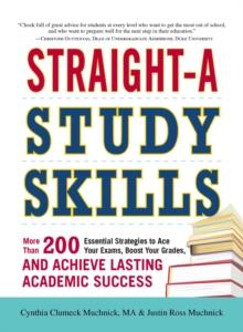 Straight-A Study Skills : More Than 200 Essential Strategies to Ace Your Exams, Boost Your Grades, and Achieve Lasting Academic Success