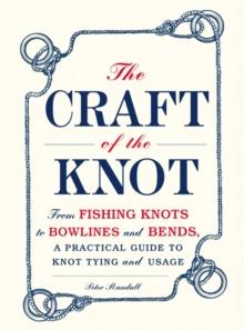 The Craft of the Knot : From Fishing Knots to Bowlines and Bends, a Practical Guide to Knot Tying and Usage