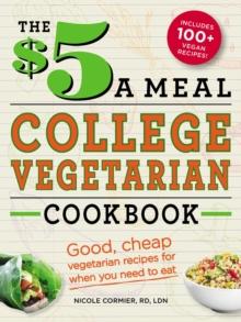 The $5 a Meal College Vegetarian Cookbook : Good, Cheap Vegetarian Recipes for When You Need to Eat