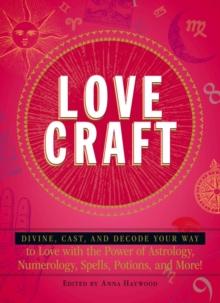 Love Craft : Divine, Cast, and Decode Your Way to Love with the Power of Astrology, Numerology, Spells, Potions, and More!