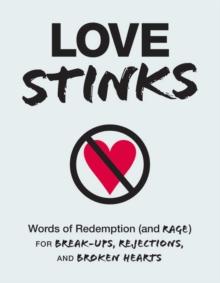 Love Stinks : Words of Redemption (and Rage) for Break-Ups, Rejections, and Broken Hearts