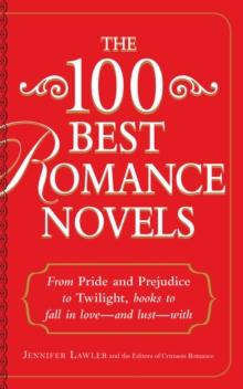 The 100 Best Romance Novels : From Pride and Prejudice to Twilight, Books to Fall in Love - and Lust - With