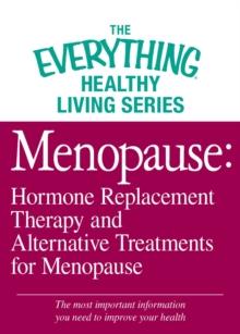 Menopause: Hormone Replacement Therapy and Alternative Treatments for Menopause : The most important information you need to improve your health