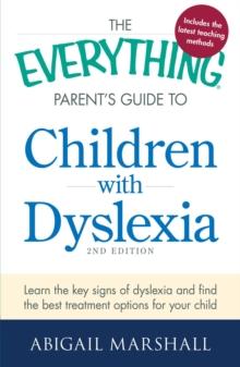 The Everything Parent's Guide to Children with Dyslexia : Learn the Key Signs of Dyslexia and Find the Best Treatment Options for Your Child