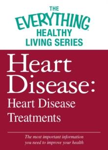 Heart Disease: Heart Disease Treatments : The most important information you need to improve your health