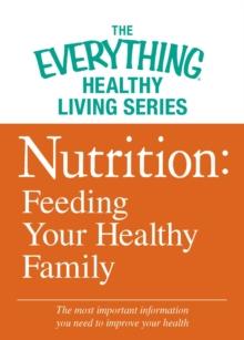 Nutrition: Feeding Your Healthy Family : The most important information you need to improve your health