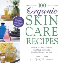 100 Organic Skincare Recipes : Make Your Own Fresh and Fabulous Organic Beauty Products