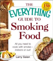 The Everything Guide to Smoking Food : All You Need to Cook with Smoke--Indoors or Out!