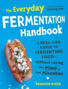 The Everyday Fermentation Handbook : A Real-Life Guide to Fermenting Food--Without Losing Your Mind or Your Microbes