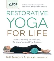 Yoga Journal Presents Restorative Yoga for Life : A Relaxing Way to De-stress, Re-energize, and Find Balance