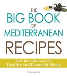 The Big Book of Mediterranean Recipes : More Than 500 Recipes for Healthy and Flavorful Meals