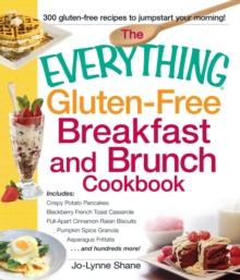 The Everything Gluten-Free Breakfast and Brunch Cookbook : Includes Crispy Potato Pancakes, Blackberry French Toast Casserole, Pull-Apart Cinnamon Raisin Biscuits, Pumpkin Spice Granola, Asparagus Fri