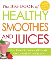 The Big Book of Healthy Smoothies and Juices : More Than 500 Fresh and Flavorful Drinks for the Whole Family