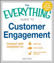 The Everything Guide to Customer Engagement : Connect with Customers to Build Trust, Foster Loyalty, and Grow a Successful Business