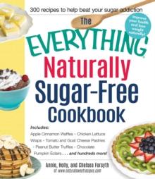 The Everything Naturally Sugar-Free Cookbook : Includes Apple Cinnamon Waffles, Chicken Lettuce Wraps, Tomato and Goat Cheese Pastries, Peanut Butter Truffles, Chocolate Pumpkin Eclairs...and Hundreds