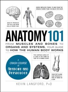 Anatomy 101 : From Muscles and Bones to Organs and Systems, Your Guide to How the Human Body Works