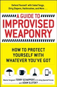 A Guide to Improvised Weaponry : How to Protect Yourself with WHATEVER You've Got