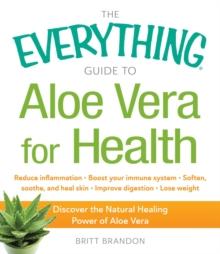 The Everything Guide to Aloe Vera for Health : Discover the Natural Healing Power of Aloe Vera