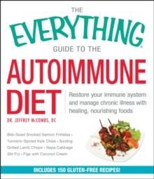 The Everything Guide to the Autoimmune Diet : Restore Your Immune System and Manage Chronic Illness with Healing, Nourishing Foods