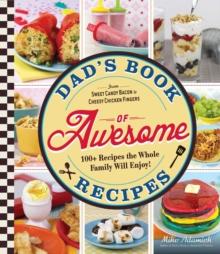 Dad's Book Of Awesome Recipes : From Sweet Candy Bacon to Cheesy Chicken Fingers, 100+ Recipes the Whole Family Will Enjoy!