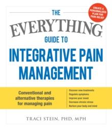 The Everything Guide To Integrative Pain Management : Conventional and Alternative Therapies for Managing Pain - Discover New Treatments, Regulate Symptoms, Improve Your Mood, Decrease Chronic Stress,