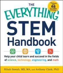 The Everything STEM Handbook : Help Your Child Learn and Succeed in the Fields of Science, Technology, Engineering, and Math