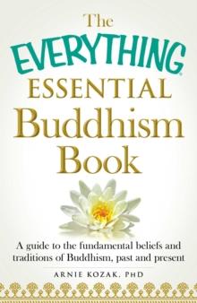 The Everything Essential Buddhism Book : A Guide to the Fundamental Beliefs and Traditions of Buddhism, Past and Present