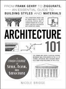 Architecture 101 : From Frank Gehry to Ziggurats, an Essential Guide to Building Styles and Materials