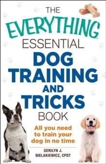 The Everything Essential Dog Training and Tricks Book : All You Need to Train Your Dog in No Time