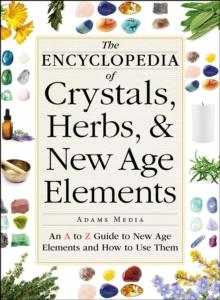 The Encyclopedia of Crystals, Herbs, and New Age Elements : An A to Z Guide to New Age Elements and How to Use Them