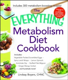 The Everything Metabolism Diet Cookbook : Includes Vegetable-Packed Scrambled Eggs, Spicy Lentil Wraps, Lemon Spinach Artichoke Dip, Stuffed Filet Mignon, Ginger Mango Sorbet, and Hundreds More!