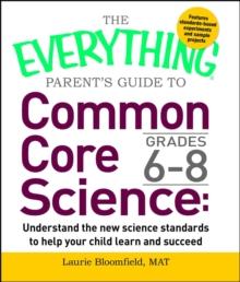 The Everything Parent's Guide to Common Core Science Grades 6-8 : Understand the New Science Standards to Help Your Child Learn and Succeed