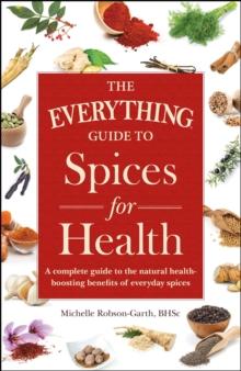 The Everything Guide to Spices for Health : A Complete Guide to the Natural Health-boosting Benefits of Everyday Spices