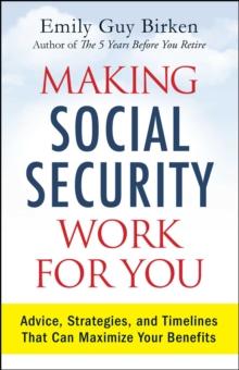 Making Social Security Work for You : Advice, Strategies, and Timelines That Can Maximize Your Benefits