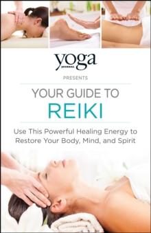 Yoga Journal Presents Your Guide to Reiki : Use This Powerful Healing Energy to Restore Your Body, Mind, and Spirit