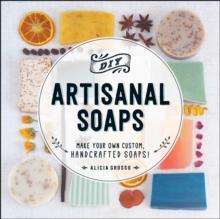 DIY Artisanal Soaps : Make Your Own Custom, Handcrafted Soaps!