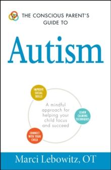 The Conscious Parent's Guide to Autism : A Mindful Approach for Helping Your Child Focus and Succeed