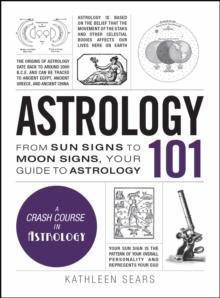 Astrology 101 : From Sun Signs to Moon Signs, Your Guide to Astrology