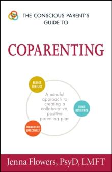 The Conscious Parent's Guide to Coparenting : A Mindful Approach to Creating a Collaborative, Positive Parenting Plan