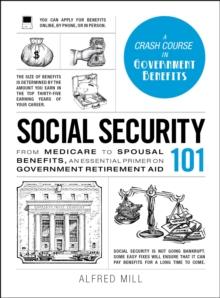 Social Security 101 : From Medicare to Spousal Benefits, an Essential Primer on Government Retirement Aid